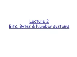 Lecture 2 Bits, Bytes &amp; Number systems