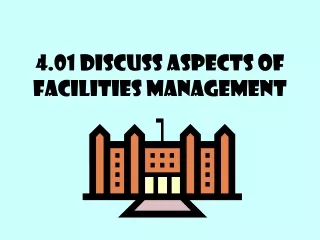 4.01 Discuss aspects of facilities management