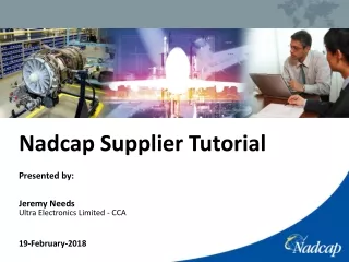 Nadcap Supplier Tutorial Presented by: Jeremy Needs Ultra Electronics Limited - CCA