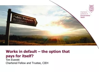Works in default – the option that pays for itself? Tim Everett Chartered Fellow and Trustee, CIEH