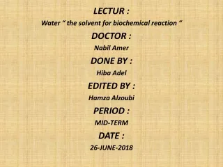 LECTUR : Water “ the solvent for biochemical reaction “ DOCTOR : Nabil Amer  DONE BY : Hiba Adel