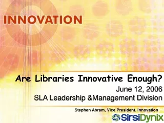 Are Libraries Innovative Enough? June 12, 2006 SLA Leadership &amp;Management Division