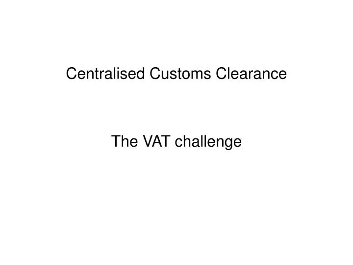 centralised customs clearance the vat challenge