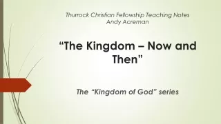 Thurrock Christian Fellowship Teaching Notes Andy Acreman “The Kingdom – Now and Then”