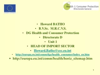 Howard BATHO B.V.Sc.  M.R.C.V.S. DG Health and Consumer Protection  Directorate D Unit 1