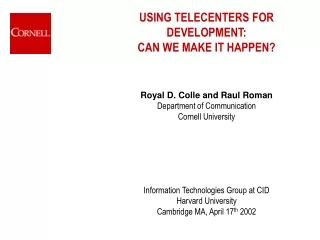 USING TELECENTERS FOR DEVELOPMENT:  CAN WE MAKE IT HAPPEN? Royal D. Colle and Raul Roman