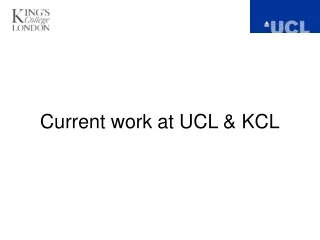 Current work at UCL &amp; KCL