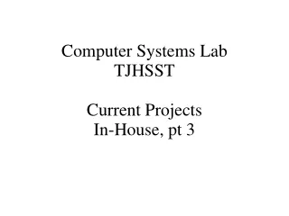 Computer Systems Lab TJHSST Current Projects In-House, pt 3