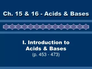 I. Introduction to Acids &amp; Bases (p. 453 - 473)