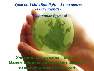 Урок по УМК « Spotlight – 3 » по теме: « Furry friends »  (Пушистые друзья)