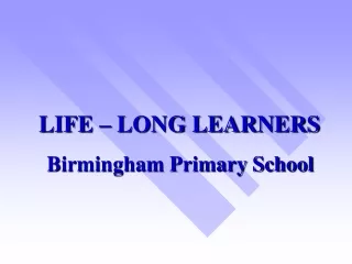 LIFE – LONG LEARNERS Birmingham Primary School