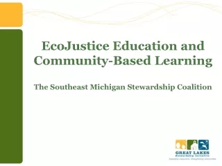 EcoJustice Education and Community-Based Learning The Southeast Michigan Stewardship Coalition
