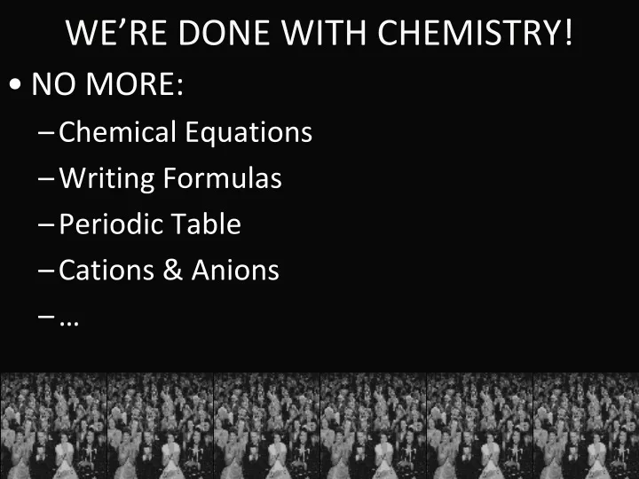 we re done with chemistry