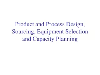 Product and Process Design, Sourcing, Equipment Selection and Capacity Planning