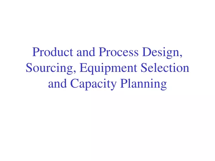 product and process design sourcing equipment selection and capacity planning