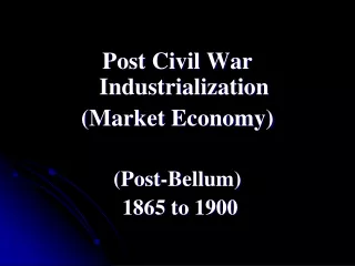 Post Civil War Industrialization  (Market Economy) (Post-Bellum)  1865 to 1900