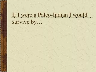 If I were a Paleo-Indian I would survive by…