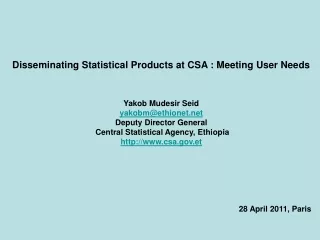 Disseminating Statistical Products at CSA : Meeting User Needs Yakob Mudesir Seid