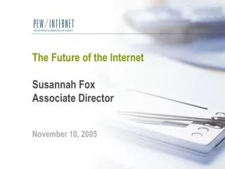 The Future of the Internet Susannah Fox Associate Director November 10, 2005
