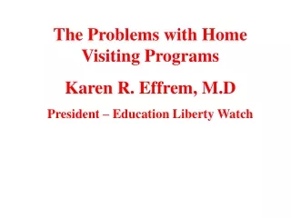 The Problems with Home Visiting Programs Karen R. Effrem, M.D President – Education Liberty Watch