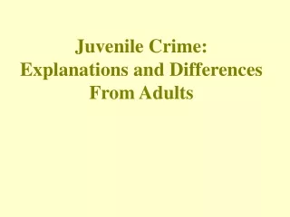 Juvenile Crime:  Explanations and Differences From Adults