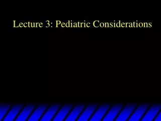 Lecture 3: Pediatric Considerations