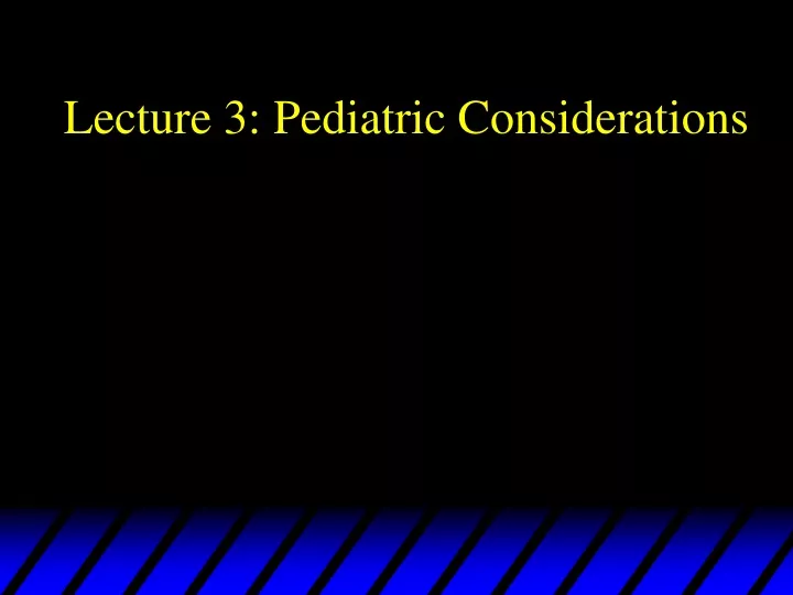 lecture 3 pediatric considerations