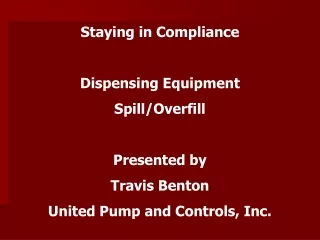 Staying in Compliance Dispensing Equipment Spill/Overfill Presented by  Travis Benton