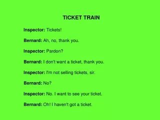 TICKET TRAIN Inspector:  Tickets! Bernard:  Ah, no, thank you. Inspector:  Pardon?