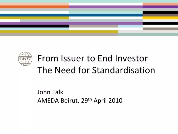 from issuer to end investor the need for standardisation john falk ameda beirut 29 th april 2010