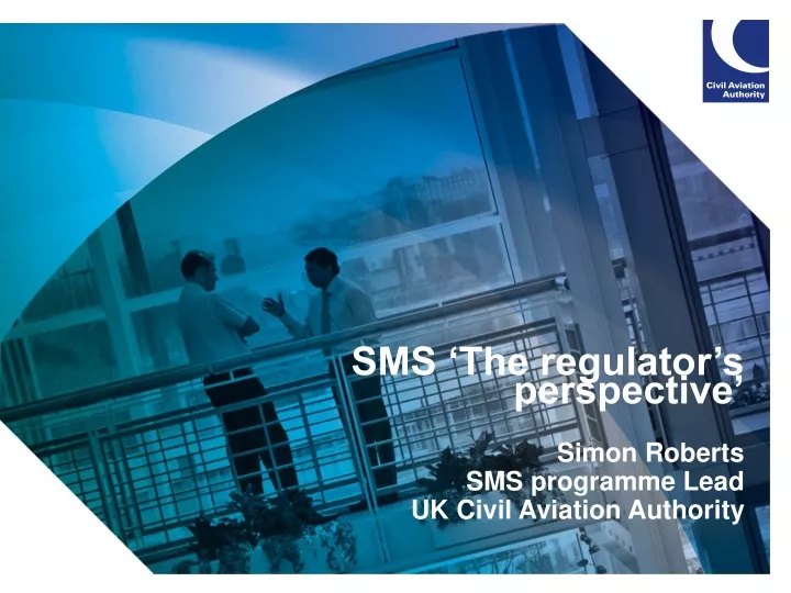 sms the regulator s perspective simon roberts sms programme lead uk civil aviation authority