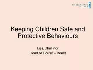 Keeping Children Safe and Protective Behaviours  Lisa Challinor Head of House – Benet