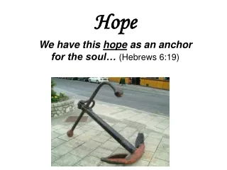 Hope We have this  hope  as an anchor                            for the soul… (Hebrews 6:19)