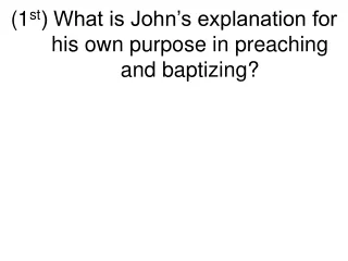 (1 st ) What is John’s explanation for his own purpose in preaching and baptizing?