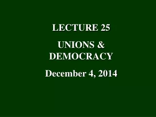 LECTURE 25 UNIONS &amp; DEMOCRACY December  4, 2014