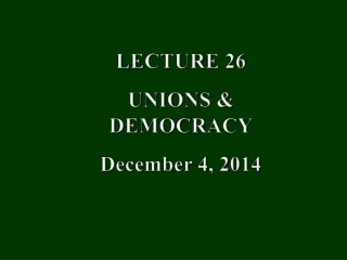 LECTURE 26 UNIONS &amp; DEMOCRACY December 4, 2014
