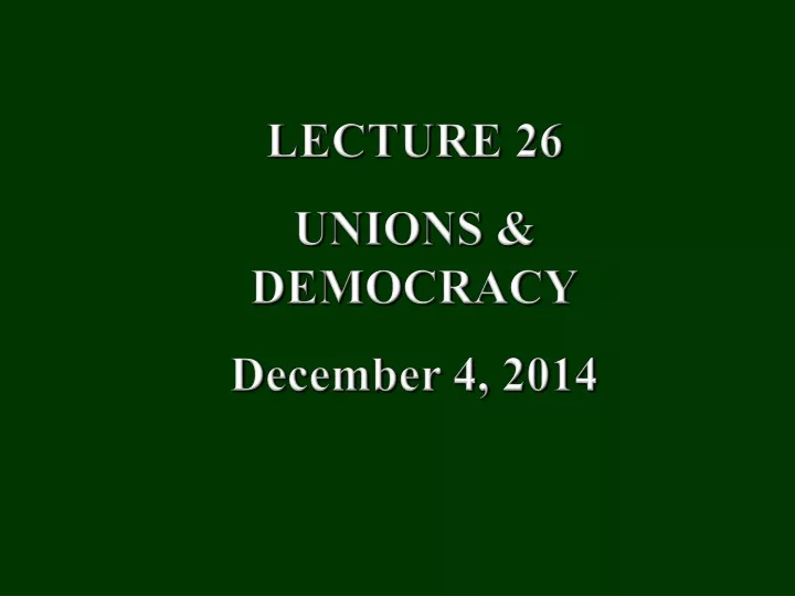 lecture 26 unions democracy december 4 2014