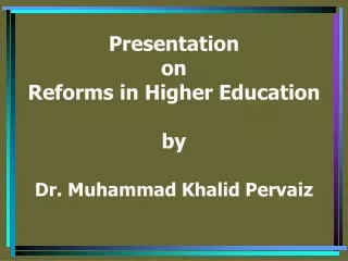 Presentation on Reforms in Higher Education by Dr. Muhammad Khalid Pervaiz