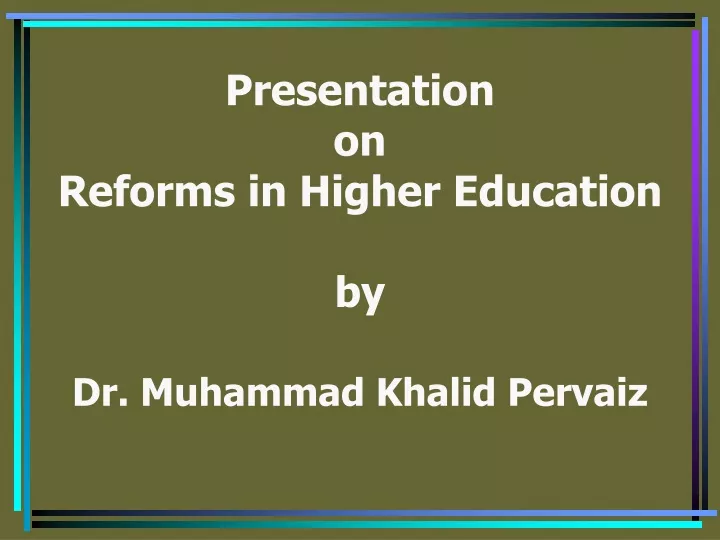 presentation on reforms in higher education by dr muhammad khalid pervaiz