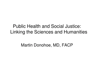 Public Health and Social Justice: Linking the Sciences and Humanities Martin Donohoe, MD, FACP