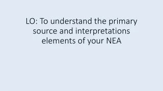 LO: To understand the primary source and interpretations elements of your NEA