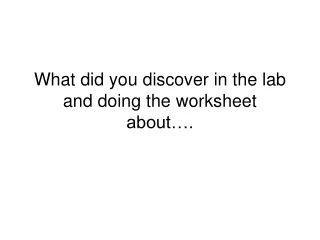 What did you discover in the lab and doing the worksheet about….