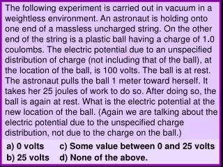 a) 0 volts	c) Some value between 0 and 25 volts b) 25 volts	d) None of the above.