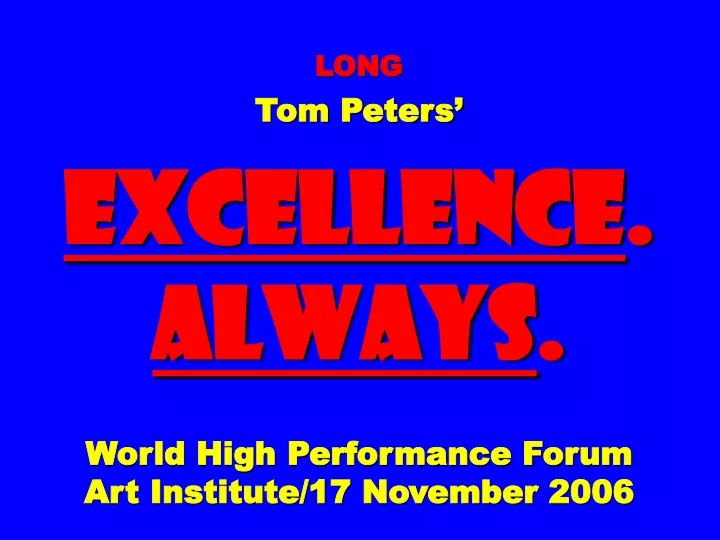 long tom peters excellence always world high performance forum art institute 17 november 2006