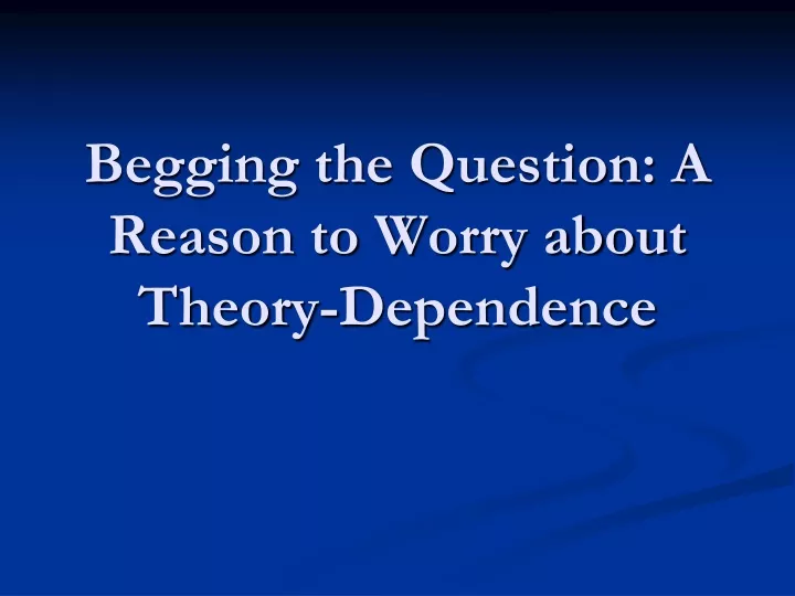 begging the question a reason to worry about theory dependence