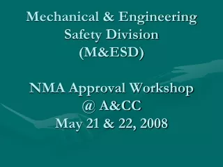 Mechanical &amp; Engineering  Safety Division (M&amp;ESD) NMA Approval Workshop @ A&amp;CC May 21 &amp; 22, 2008
