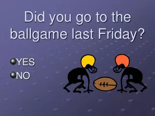 Did you go to the ballgame last Friday?