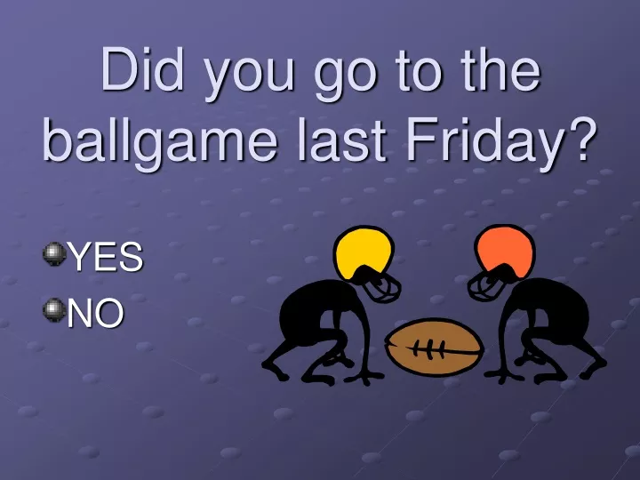 did you go to the ballgame last friday