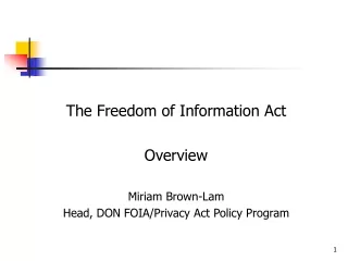 The Freedom of Information Act Overview Miriam Brown-Lam Head, DON FOIA/Privacy Act Policy Program