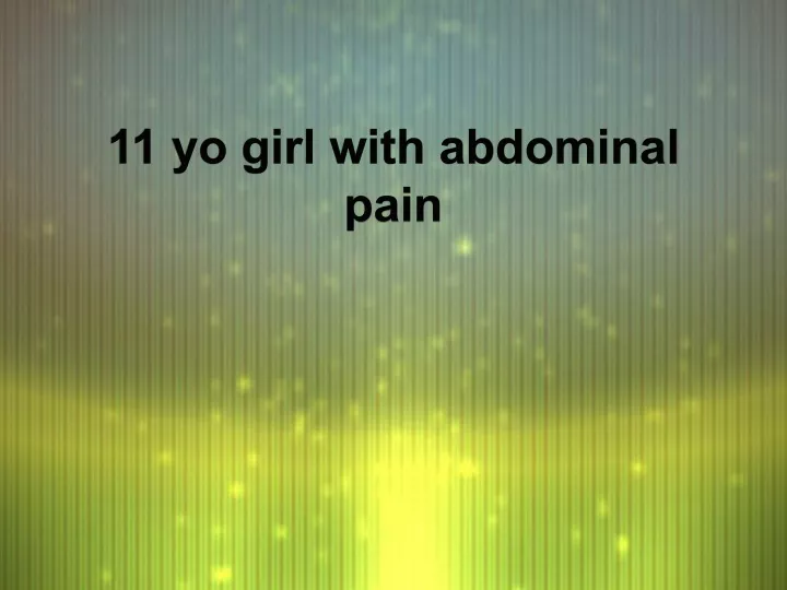 11 yo girl with abdominal pain